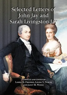 Cartas seleccionadas de John Jay y Sarah Livingston Jay: Correspondencia por o para el Primer Presidente del Tribunal Supremo de los Estados Unidos y su esposa - Selected Letters of John Jay and Sarah Livingston Jay: Correspondence by or to the First Chief Justice of the United States and His Wife