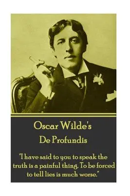 Oscar Wilde - De Profundis: Te he dicho que decir la verdad es algo doloroso. Que te obliguen a decir mentiras es mucho peor