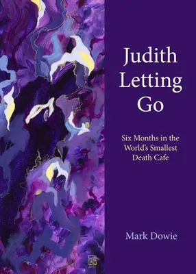 Judith Letting Go: Seis meses en el café de la muerte más pequeño del mundo - Judith Letting Go: Six Months in the World's Smallest Death Cafe