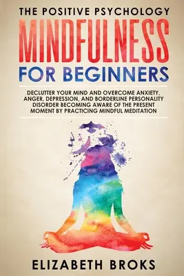 Mindfulness para principiantes: Despeja tu Mente y Supera la Ansiedad, la Ira, la Depresión y el Trastorno Límite de la Personalidad Tomando Conciencia de la - Mindfulness For Beginners: Declutter your Mind and Overcome Anxiety, Anger, Depression, and Borderline Personality Disorder Becoming Aware of the