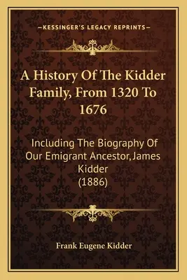 Historia de la familia Kidder, de 1320 a 1676: Incluyendo la biografía de nuestro antepasado emigrante, James Kidder (1886) - A History Of The Kidder Family, From 1320 To 1676: Including The Biography Of Our Emigrant Ancestor, James Kidder (1886)