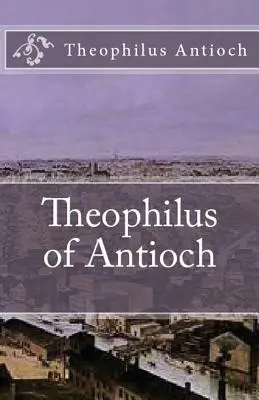 Teófilo de Antioquía: De Teófilo a Autólico - Theophilus of Antioch: Theophilus to Autolycus