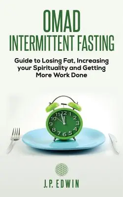 Omad: Guía de ayuno intermitente para perder grasa, aumentar tu espiritualidad y hacer más trabajo - Omad: Intermittent Fasting Guide to Losing Fat, Increasing your Spirituality and Getting More Work Done