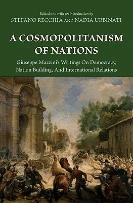 Cosmopolitismo de las naciones: Giuseppe Mazzini's Writings on Democracy, Nation Building, Agiuseppe Mazzini's Writings on Democracy, Nation Building, - A Cosmopolitanism of Nations: Giuseppe Mazzini's Writings on Democracy, Nation Building, Agiuseppe Mazzini's Writings on Democracy, Nation Building,
