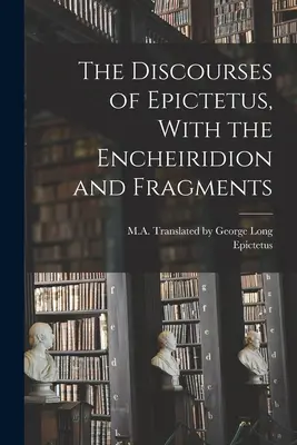 Los discursos de Epicteto, con el Encheiridion y fragmentos - The Discourses of Epictetus, With the Encheiridion and Fragments