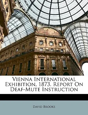 Exposición Internacional de Viena, 1873. Informe sobre la instrucción de los sordomudos - Vienna International Exhibition, 1873. Report On Deaf-Mute Instruction