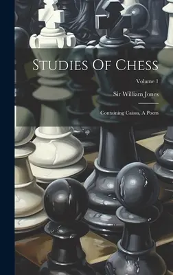 Estudios de ajedrez: Contiene Caissa, un poema; Volumen 1 - Studies Of Chess: Containing Caissa, A Poem; Volume 1