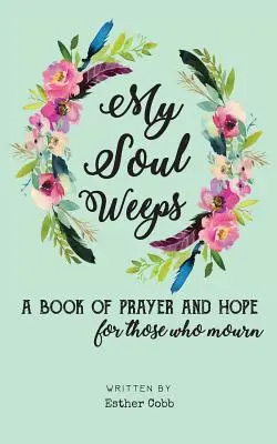 Mi alma llora: un libro de oración y esperanza para los que lloran - My Soul Weeps: a book of prayer and hope for those who mourn