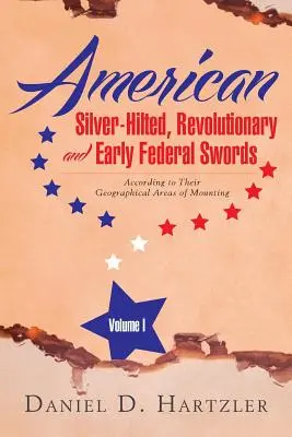 American Silver-Hilted, Revolutionary and Early Federal Swords Volumen I: According to Their Geographical Areas of Mounting - American Silver-Hilted, Revolutionary and Early Federal Swords Volume I: According to Their Geographical Areas of Mounting