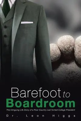 De los pies a la sala de juntas: La intrigante historia de un campesino pobre convertido en presidente de universidad - Barefoot to Boardroom: The Intriguing Life Story of a Poor Country Lad Turned College President