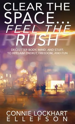 Despeja el espacio... Feel the Rush: Declutter Body, Mind, and Stuff To Reclaim Energy, Freedom, and Fun (Siente la prisa: Despeja cuerpo, mente y cosas para recuperar energía, libertad y diversión) - Clear the Space... Feel the Rush: Declutter Body, Mind, and Stuff To Reclaim Energy, Freedom, and Fun