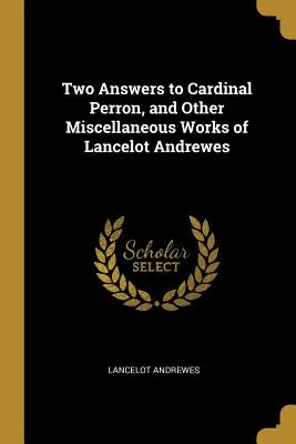 Two Answers to Cardinal Perron, and Other Miscellaneous Works of Lancelot Andrewes (Dos respuestas al cardenal Perron y otras obras diversas de Lancelot Andrewes) - Two Answers to Cardinal Perron, and Other Miscellaneous Works of Lancelot Andrewes