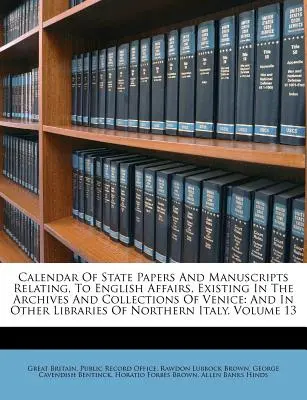 Calendario de documentos de estado y manuscritos relacionados con asuntos ingleses, existentes en los archivos y colecciones de Venecia: Y En Otras Bibliotecas De N - Calendar Of State Papers And Manuscripts Relating, To English Affairs, Existing In The Archives And Collections Of Venice: And In Other Libraries Of N