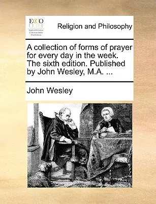 Colección de formas de oración para cada día de la semana. Sexta edición. Publicado por John Wesley, M.A. ... - A Collection of Forms of Prayer for Every Day in the Week. the Sixth Edition. Published by John Wesley, M.A. ...