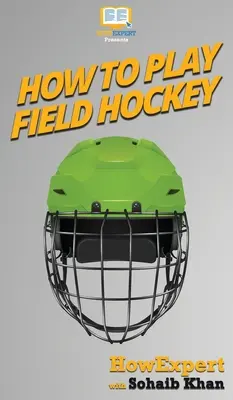 Cómo jugar al hockey sobre hierba: Su guía paso a paso para jugar al hockey sobre hierba - How To Play Field Hockey: Your Step By Step Guide To Playing Field Hockey