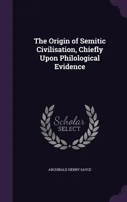 El origen de la civilización semítica, basado principalmente en pruebas filológicas - The Origin of Semitic Civilisation, Chiefly Upon Philological Evidence