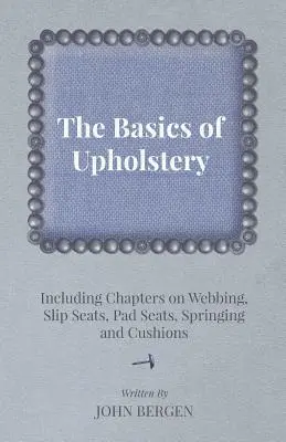 Los fundamentos de la tapicería - Incluye capítulos sobre cinchas, asientos deslizantes, asientos acolchados, muelles y cojines - The Basics of Upholstery - Including Chapters on Webbing, Slip Seats, Pad Seats, Springing and Cushions