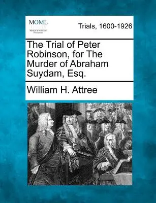 El juicio de Peter Robinson por el asesinato de Abraham Suydam, Esq. - The Trial of Peter Robinson, for the Murder of Abraham Suydam, Esq.