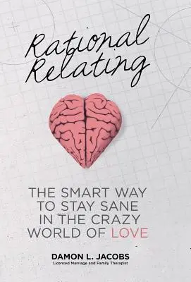 Relaciones racionales: La forma inteligente de mantener la cordura en el loco mundo del amor - Rational Relating: The Smart Way to Stay Sane in the Crazy World of Love