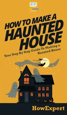 Cómo hacer una casa encantada: Tu guía paso a paso para hacer una casa encantada - How To Make a Haunted House: Your Step By Step Guide To Making a Haunted House