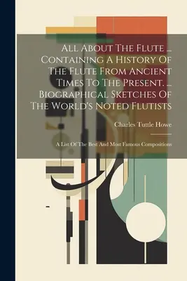 Todo sobre la flauta ... Contiene una historia de la flauta desde la antigüedad hasta el presente. ... Biografías de los flautistas más destacados del mundo: - All About The Flute ... Containing A History Of The Flute From Ancient Times To The Present. ... Biographical Sketches Of The World's Noted Flutists: