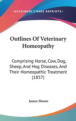Esbozos de homeopatía veterinaria: Comprendiendo las enfermedades de caballos, vacas, perros, ovejas y cerdos, y su tratamiento homeopático (1857) - Outlines Of Veterinary Homeopathy: Comprising Horse, Cow, Dog, Sheep, And Hog Diseases, And Their Homeopathic Treatment (1857)