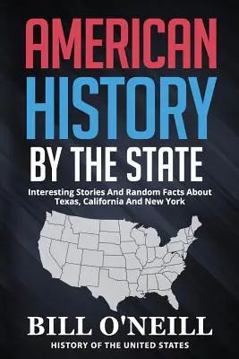 La historia americana por estados: Historias interesantes y datos curiosos sobre Texas, California y Nueva York - American History By The State: Interesting Stories And Random Facts About Texas, California And New York