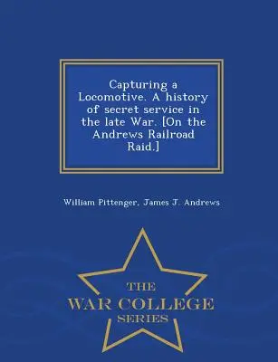 Captura de una locomotora. Historia del servicio secreto en la última guerra. [Sobre el asalto al ferrocarril de Andrews] - War College Series - Capturing a Locomotive. a History of Secret Service in the Late War. [On the Andrews Railroad Raid.] - War College Series