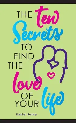 Los diez secretos para encontrar al amor de tu vida: ¿Y si te dijera que puedes estar apasionadamente enamorado para siempre? - The Ten Secrets To Find The Love Of your Life: What if I told you that you can be passionately in love forever?
