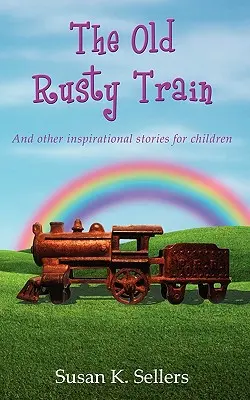 El viejo tren oxidado: Y otras historias inspiradoras para niños - The Old Rusty Train: And other inspirational stories for children