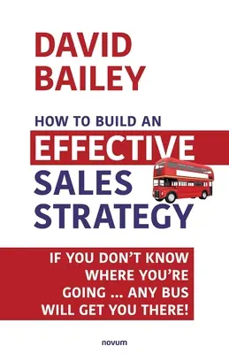 Cómo construir una estrategia de ventas eficaz: Si no sabe adónde va... ¡Cualquier autobús le llevará hasta allí! - How to Build an Effective Sales Strategy: If You Don't Know Where You're Going ... Any Bus Will Get You There!