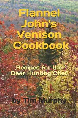 Flannel John's Venison Cookbook: Recetas para cazadores de ciervos - Flannel John's Venison Cookbook: Recipes for Deer Hunters