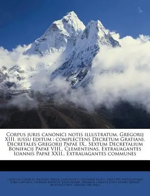 Corpus juris canonici notis illustratum, Gregorij XIII. iussu editum: complectens Decretum Gratiani, Decretales Gregorij Papae IX., Sextum Decretalium