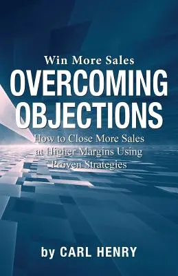 Cómo superar las objeciones: Cómo cerrar más ventas con mayores márgenes utilizando estrategias probadas - Overcoming Objections: How to Close More Sales at Higher Margins Using Proven Strategies