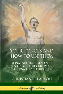 Tus Fuerzas y Cómo Usarlas: Utilizando las Energías de la Mente y el Cuerpo para Mejorar Nuestras Vidas, Personalidad y Pensamiento - Your Forces and How to Use Them: Using Energies of Mind and Body to Better Our Lives, Personality and Thinking