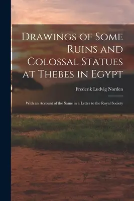 Dibujos de algunas ruinas y estatuas colosales de Tebas en Egipto: Con un relato de los mismos en una carta a la Royal Society - Drawings of Some Ruins and Colossal Statues at Thebes in Egypt: With an Account of the Same in a Letter to the Royal Society