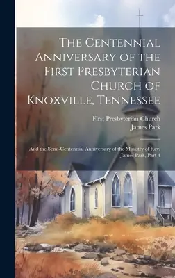 El Centenario de la Primera Iglesia Presbiteriana de Knoxville, Tennessee: Y El Semicentenario Del Ministerio Del Rev. James - The Centennial Anniversary of the First Presbyterian Church of Knoxville, Tennessee: And the Semi-Centennial Anniversary of the Ministry of Rev. James