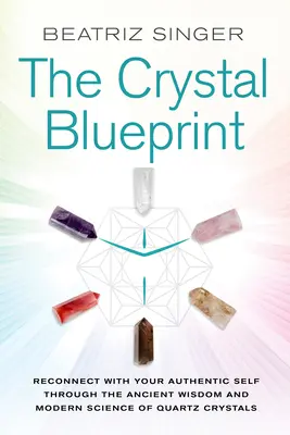 Crystal Blueprint: Reconecta con tu Yo Auténtico a través de la Sabiduría Antigua y la Ciencia Moderna de los Cristales de Cuarzo - Crystal Blueprint: Reconnect with Your Authentic Self Through the Ancient Wisdom and Modern Science of Quartz Crystals