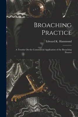 Práctica del brochado: Tratado sobre la aplicación comercial del proceso de brochado - Broaching Practice: A Treatise On the Commercial Application of the Broaching Process