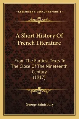 Breve historia de la literatura francesa: Desde los primeros textos hasta finales del siglo XIX (1917) - A Short History Of French Literature: From The Earliest Texts To The Close Of The Nineteenth Century (1917)