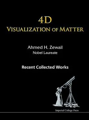 Visualización 4D de la materia: Obras recientes de Ahmed H Zewail, Premio Nobel - 4D Visualization of Matter: Recent Collected Works of Ahmed H Zewail, Nobel Laureate