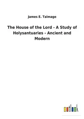 La casa del Señor - Un estudio de los santuarios antiguos y modernos - The House of the Lord - A Study of Holysantuaries - Ancient and Modern