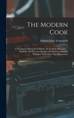 El cocinero moderno: Guía práctica del arte culinario en todas sus ramas ... De la 9ª ed. La historia de un hombre - The Modern Cook: A Practical Guide to the Culinary art in all its Branches ... From the 9th ed. Carefully Revised and Considerably Enla