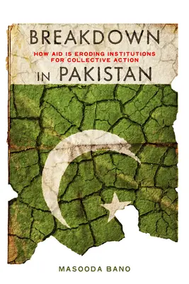 Breakdown in Pakistan: How Aid Is Eroding Institutions for Collective Action (Desintegración en Pakistán: cómo la ayuda está erosionando las instituciones de acción colectiva) - Breakdown in Pakistan: How Aid Is Eroding Institutions for Collective Action