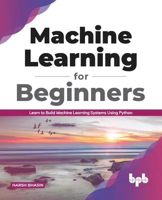 Aprendizaje automático para principiantes: Learn to Build Machine Learning Systems Using Python (Edición en inglés) - Machine Learning for Beginners: Learn to Build Machine Learning Systems Using Python (English Edition)