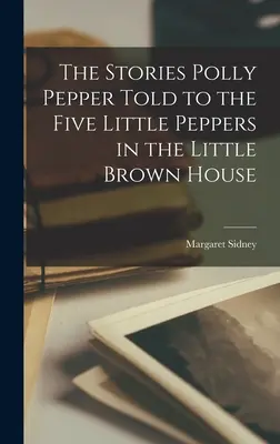 Las historias que Polly Pepper contó a los Cinco Pimentoncitos en la Casita Marrón - The Stories Polly Pepper Told to the Five Little Peppers in the Little Brown House