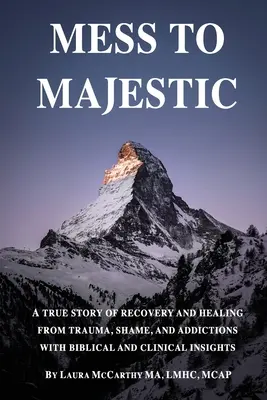 De desorden a majestuosidad: Una historia real de recuperación y curación de traumas, vergüenzas y adicciones, con reflexiones bíblicas y clínicas. - Mess to Majestic: A True Story of Recovery and Healing From Trauma, Shame, and Addictions With Biblical and Clinical Insights