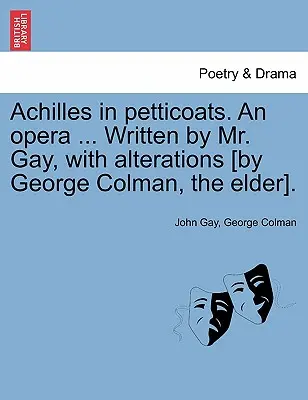 Aquiles en enaguas. Una ópera ... Escrito por el Sr. Gay, con alteraciones [por George Colman, el Viejo]. - Achilles in Petticoats. an Opera ... Written by Mr. Gay, with Alterations [by George Colman, the Elder].