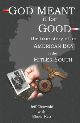 God Meant it for Good: La verdadera historia de un chico estadounidense en las Juventudes Hitlerianas - God Meant it for Good: The True Story of an American Boy in the Hitler Youth