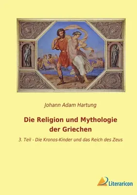 La religión y mitología griegas: 3. Los hijos de Kronos y el reino de Zeus - Die Religion und Mythologie der Griechen: 3. Teil - Die Kronos-Kinder und das Reich des Zeus